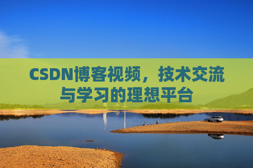 CSDN博客视频,技术交流与学习的理想平台 CSDN博客视频,技术交流与学习的理想平台